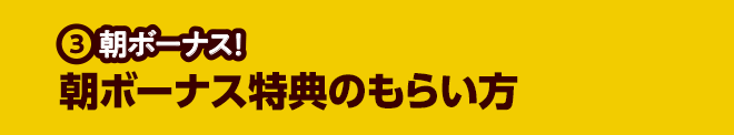 ③朝ボーナス！朝ボーナス特典のもらい方