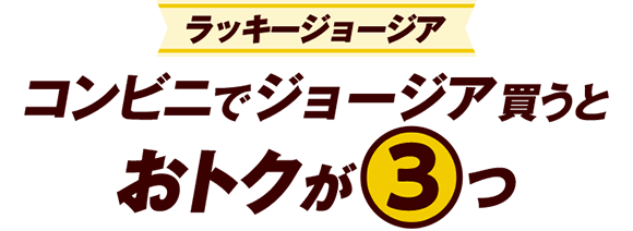 ラッキージョージア コンビニでジョージア買うとおトクが3つ