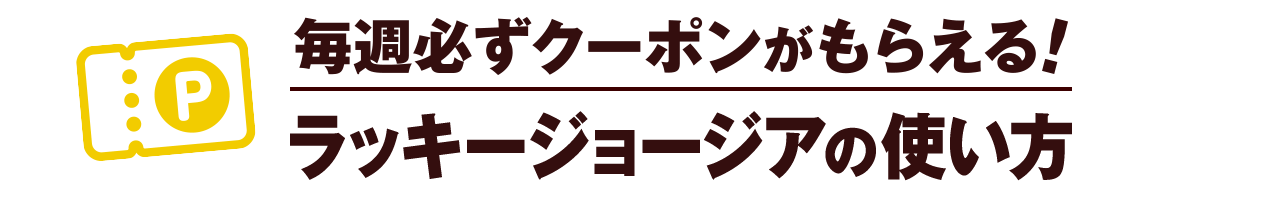 毎週必ずクーポンがもらえる！ラッキージョージアの使い方