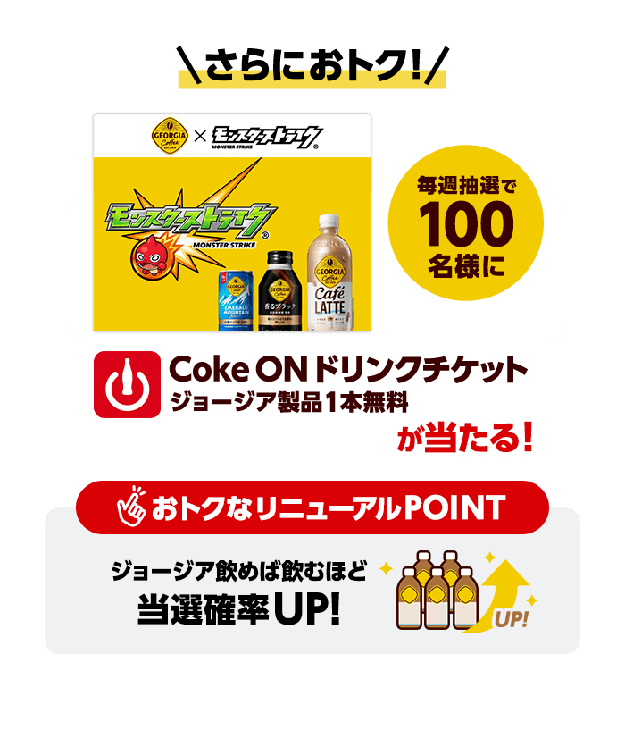 さらにおトク！毎週抽選で100名様にCoke ONドリンクチケットジョージア製品1本無料が当たる！おトクなリニューアルPOINTジョージア飲めば飲むほど当選確率UP！